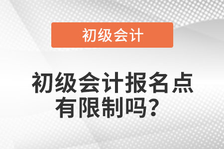 2021年初級會計報名點有限制嗎？