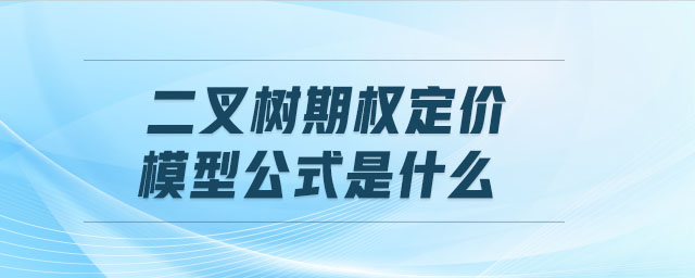 二叉樹期權定價模型公式是什么 二叉樹期權定價模型公式是什么