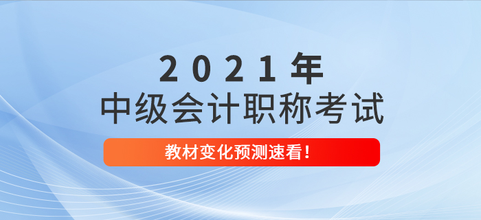2021年中級會計職稱考試教材變化預測已出爐！考生速看！
