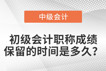 初級會計職稱成績保留的時間是多久？