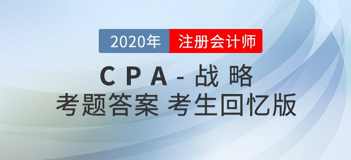 2020年注會(huì)戰(zhàn)略考題及參考答案_考生回憶版 2020年注會(huì)戰(zhàn)略考題及參考答案_考生回憶版