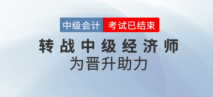 2020年中級會計職稱考后轉戰(zhàn)中級經(jīng)濟師！職位晉升不是夢！