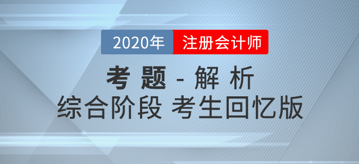 2020年注冊會計師綜合階段考試考題及解析匯總考生回憶版