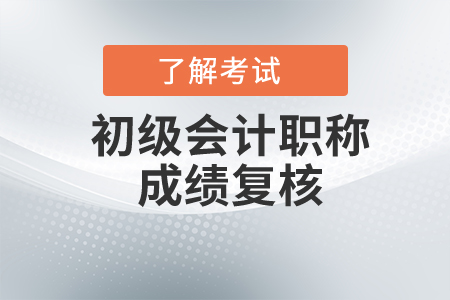 初級(jí)會(huì)計(jì)考試成績復(fù)核要求是什么？