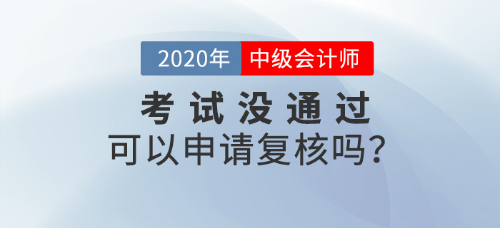 2020年中級會計成績沒通過可以申請復核嗎？