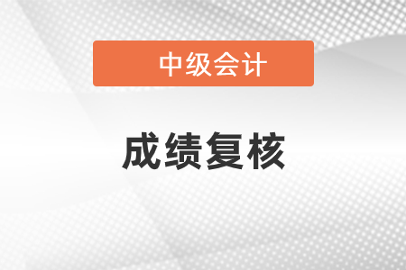 中級會計師成績復(fù)核方式及時間