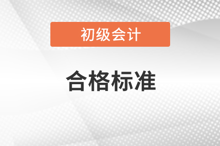 初級(jí)會(huì)計(jì)考試合格標(biāo)準(zhǔn)