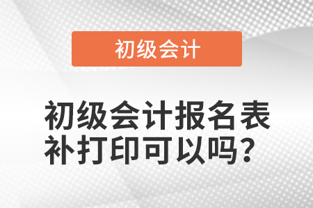 初級(jí)會(huì)計(jì)報(bào)名表補(bǔ)打印可以嗎？