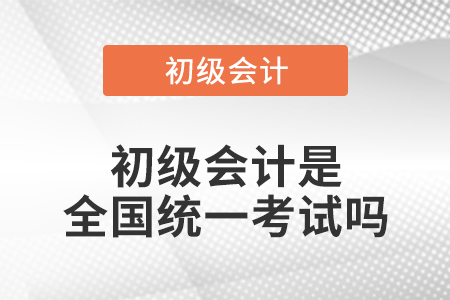 初級會計是全國統一考試嗎