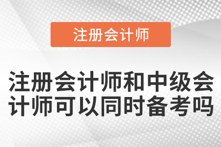 注冊會計師和中級會計師可以同時備考嗎？