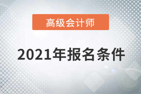 重磅通知！2021年高級會計師考試報名條件已公布！