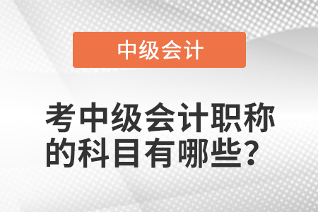 考中級會(huì)計(jì)職稱的科目有哪些？