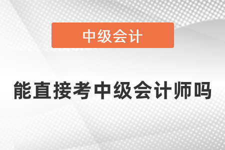 能直接考中級(jí)會(huì)計(jì)師嗎