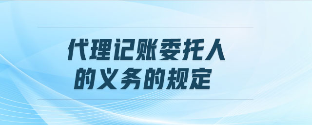 代理記賬委托人的義務的規定