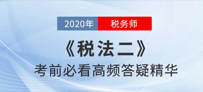 2020年稅務(wù)師《稅二》高頻答疑精華，提分利器！