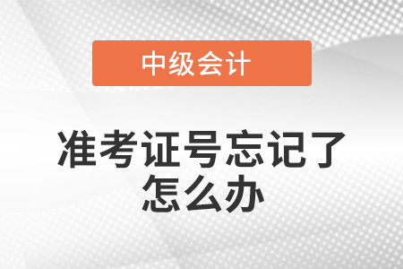 中級會計準考證號忘記了怎么辦