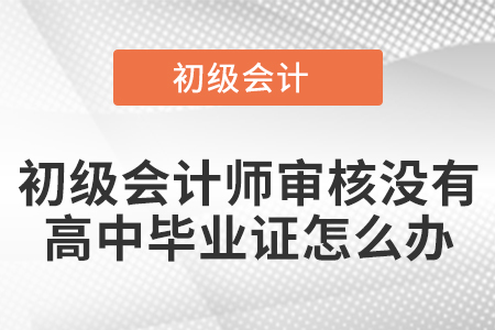 初級會計(jì)師審核沒有高中畢業(yè)證怎么辦