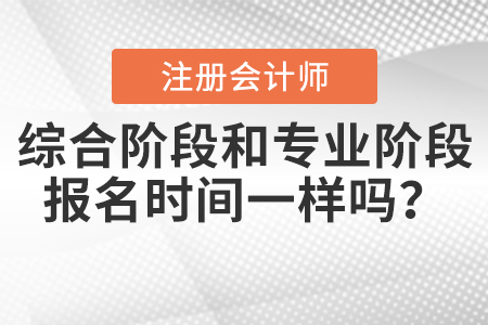2021年注會綜合階段和專業階段報名時間一樣嗎？