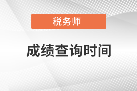 稅務(wù)師考試成績查詢時間是什么時候？