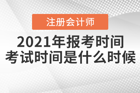 2021年注冊會計師報考時間和考試時間分別是什么時候？