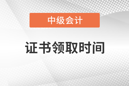中級會計證書領取時間公布了嗎？