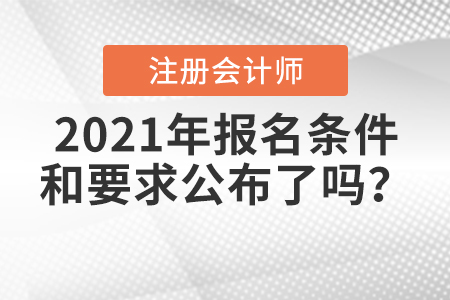 2021年注冊會計師報名條件和要求公布了嗎？
