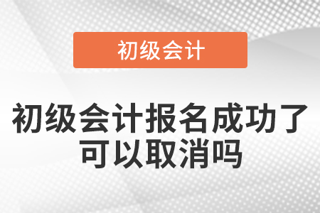 初級會計報名成功了可以取消嗎