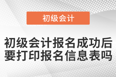 初級會計報名成功后要打印報名信息表嗎