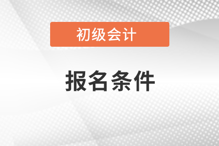 初級會計考試報名條件有哪些