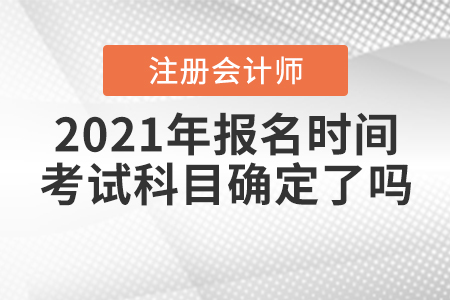 2021年CPA報(bào)名時(shí)間和考試科目確定了嗎？