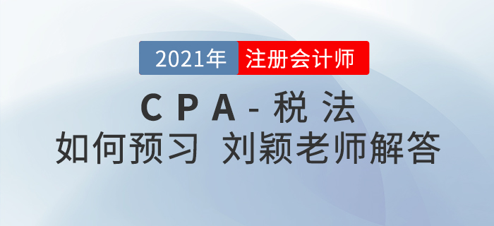 2021年注會(huì)稅法如何預(yù)習(xí)？劉穎老師為您答疑解惑！