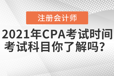 2021年CPA考試時間和考試科目你了解嗎？
