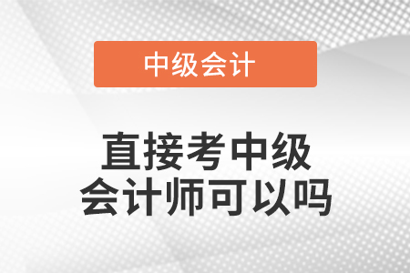直接考中級(jí)會(huì)計(jì)師可以嗎