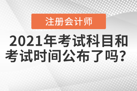 2021年注冊(cè)會(huì)計(jì)師考試科目和考試時(shí)間公布了嗎？