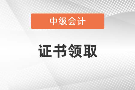 中級會計證書領取在什么時候