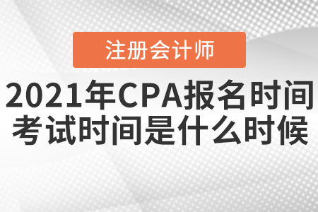 2021年CPA報名時間和考試時間分別是什么時候？