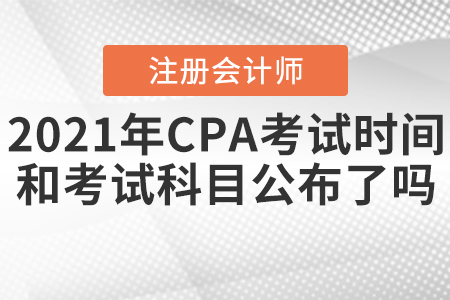 2021年CPA考試時間和考試科目公布了嗎？