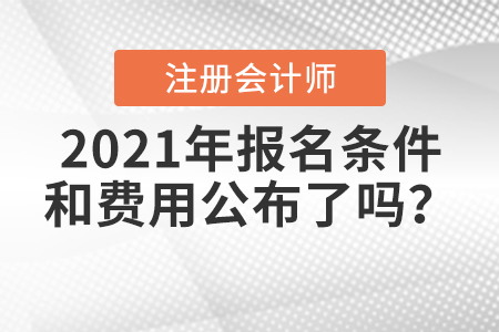 2021年注冊會計師報名條件和費用公布了嗎？