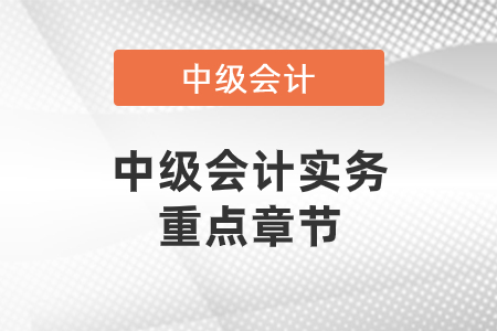 中級會計實務重點章節有哪些