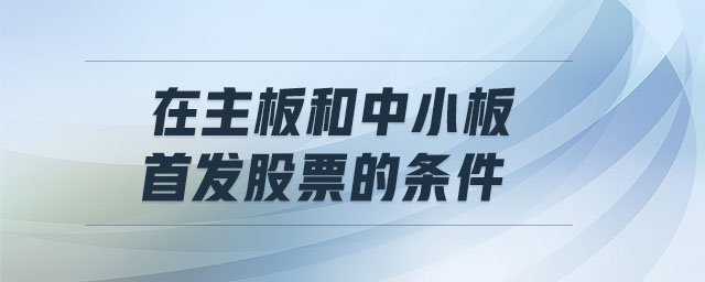 在主板和中小板首發股票的條件