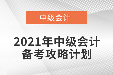 2021年中級會計備考攻略計劃