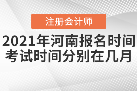 2021年河南注會報名時間及考試時間分別在幾月？