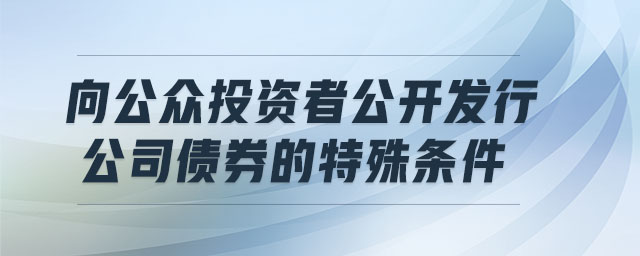 向公眾投資者公開發行公司債券的特殊條件