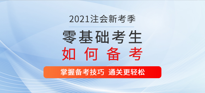 2021年注會(huì)新考季，零基礎(chǔ)考生這樣備考，通關(guān)更輕松！