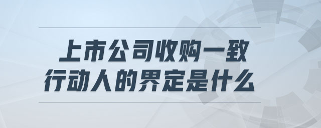 上市公司收購一致行動人的界定是什么