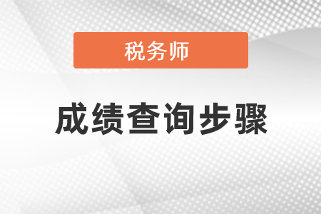 稅務(wù)師成績查詢步驟具體是什么