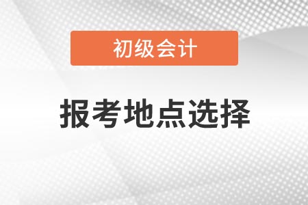 2021年浙江初級會計考試報考地點如何選擇？