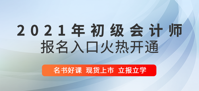 2021年初級會計報名入口火爆開啟，5大驚喜福利助陣高效通關！