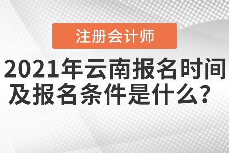 2021年云南注冊會計師報名時間及報名條件是什么？