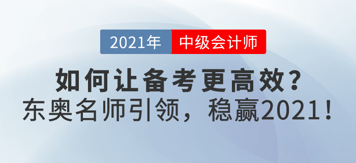 如何讓2021年中級會計備考更高效？東奧名師引領(lǐng)，帶你穩(wěn)贏2021！